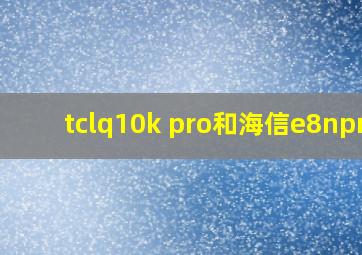 tclq10k pro和海信e8npro